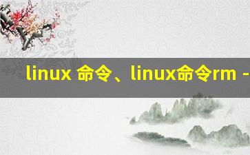 linux 命令、linux命令rm -rf